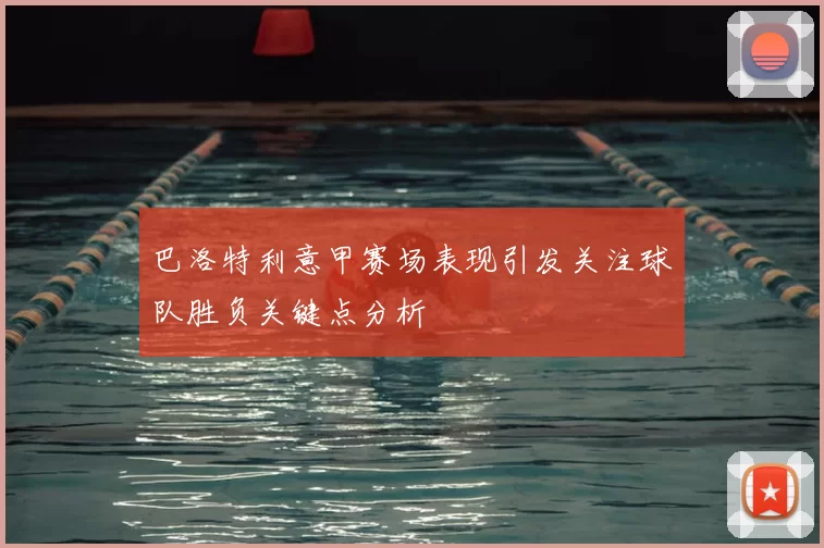 巴洛特利意甲赛场表现引发关注球队胜负关键点分析