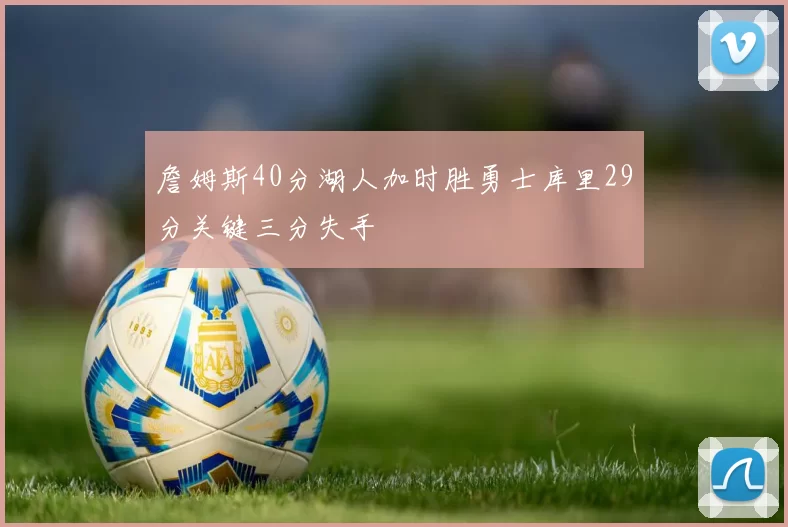 詹姆斯40分湖人加时胜勇士库里29分关键三分失手