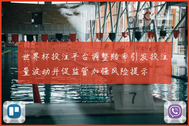 世界杯投注平台调整赔率引发投注量波动并促监管加强风险提示