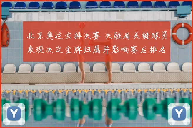 北京奥运女排决赛 决胜局关键球员表现决定金牌归属并影响赛后排名与备战