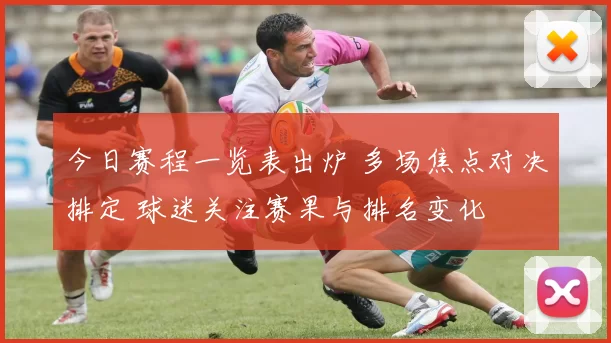 今日赛程一览表出炉 多场焦点对决排定 球迷关注赛果与排名变化