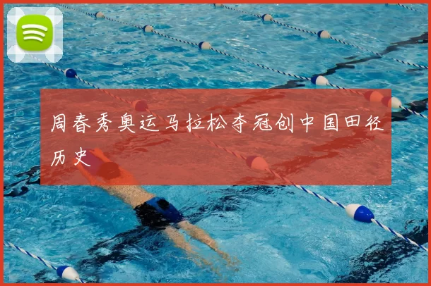 周春秀奥运马拉松夺冠创中国田径历史