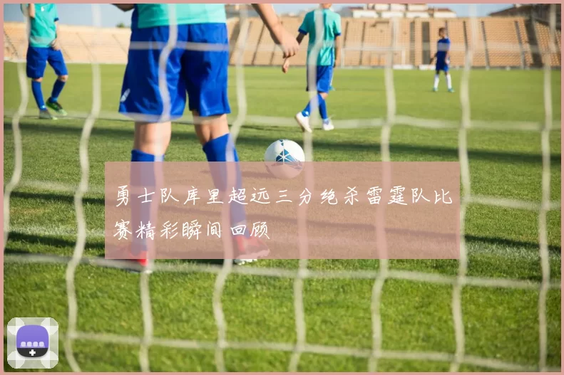 勇士队库里超远三分绝杀雷霆队比赛精彩瞬间回顾