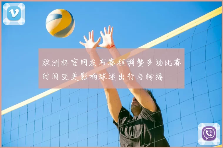 欧洲杯官网发布赛程调整多场比赛时间变更影响球迷出行与转播