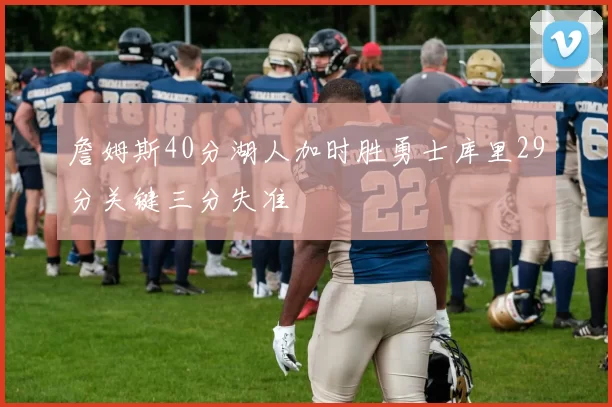 詹姆斯40分湖人加时胜勇士库里29分关键三分失准