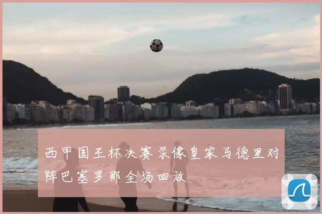 西甲国王杯决赛录像皇家马德里对阵巴塞罗那全场回放