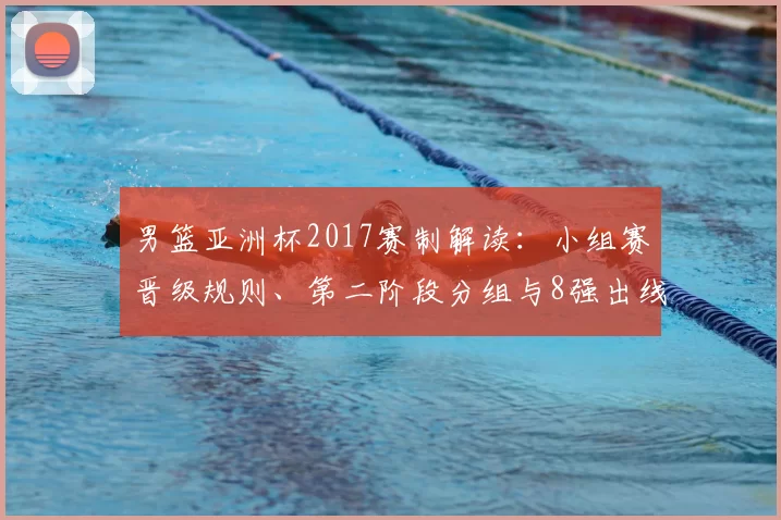 男篮亚洲杯2017赛制解读:小组赛晋级规则、第二阶段分组与8强出线策略