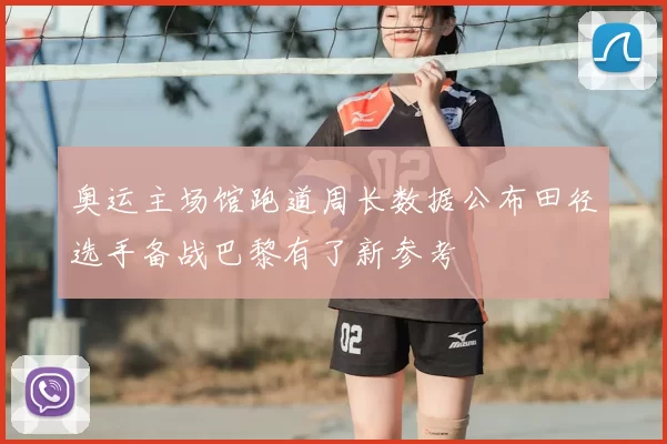 奥运主场馆跑道周长数据公布田径选手备战巴黎有了新参考