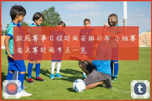 欧冠赛事日程时间安排公布 小组赛淘汰赛时间节点一览