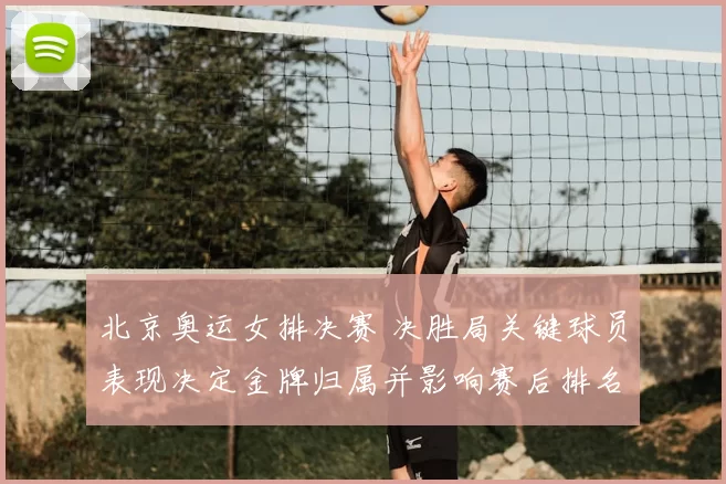 北京奥运女排决赛 决胜局关键球员表现决定金牌归属并影响赛后排名与备战