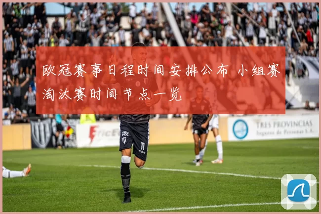 欧冠赛事日程时间安排公布 小组赛淘汰赛时间节点一览