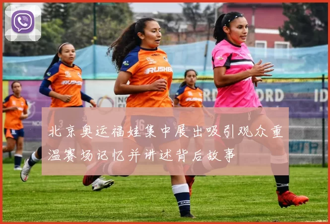 北京奥运福娃集中展出吸引观众重温赛场记忆并讲述背后故事