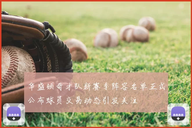 华盛顿奇才队新赛季阵容名单正式公布球员交易动态引发关注