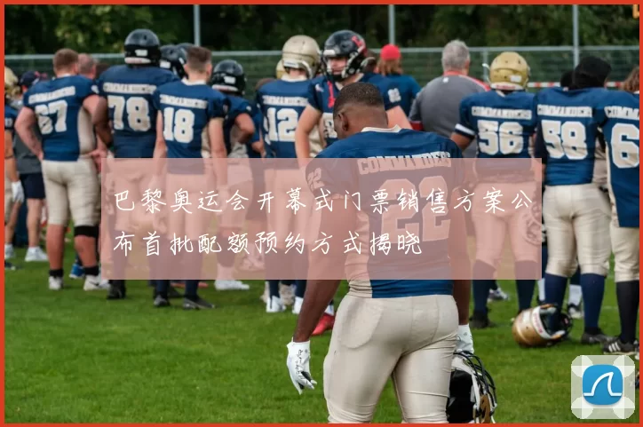 巴黎奥运会开幕式门票销售方案公布首批配额预约方式揭晓