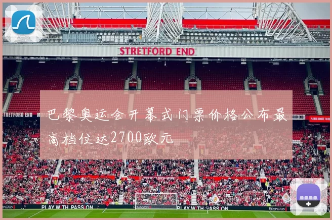 巴黎奥运会开幕式门票价格公布最高档位达2700欧元