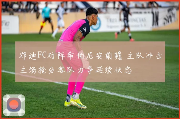 邓迪FC对阵希伯尼安前瞻 主队冲击主场抢分客队力争延续状态