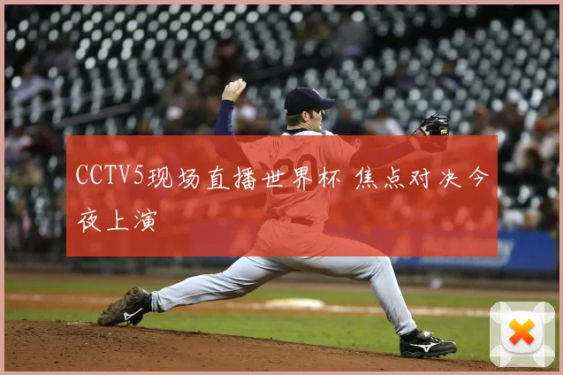 CCTV5现场直播世界杯 焦点对决今夜上演