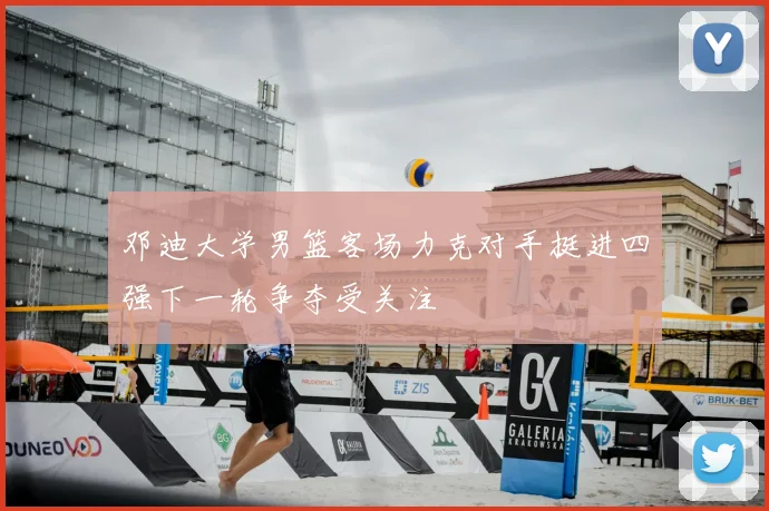 邓迪大学男篮客场力克对手挺进四强下一轮争夺受关注
