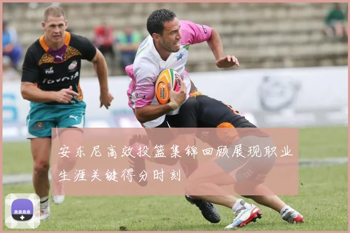 安东尼高效投篮集锦回顾展现职业生涯关键得分时刻