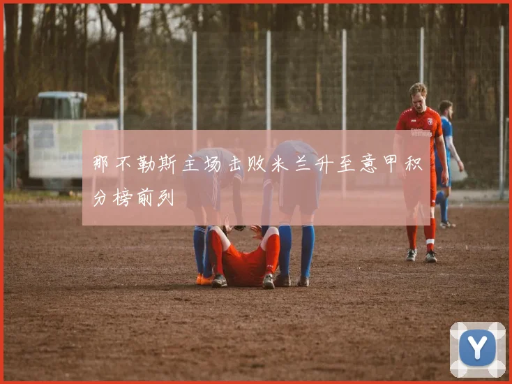 那不勒斯主场击败米兰升至意甲积分榜前列