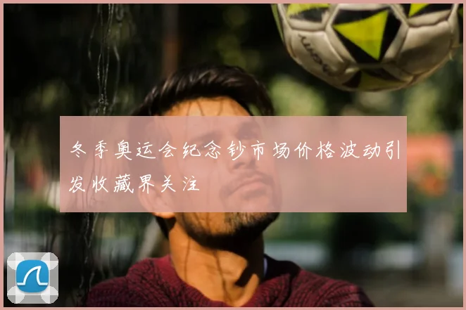 冬季奥运会纪念钞市场价格波动引发收藏界关注