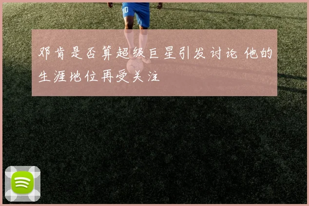 邓肯是否算超级巨星引发讨论 他的生涯地位再受关注