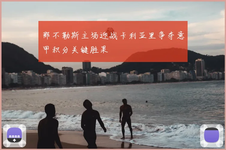 那不勒斯主场迎战卡利亚里争夺意甲积分关键胜果