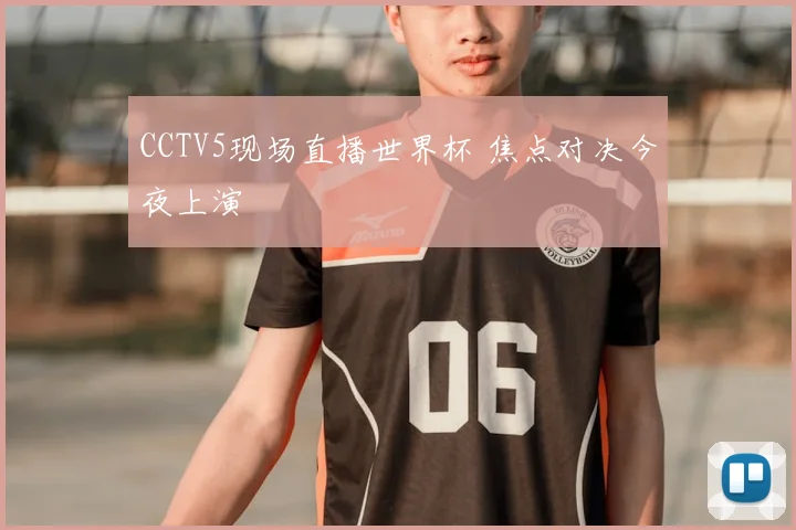 CCTV5现场直播世界杯 焦点对决今夜上演